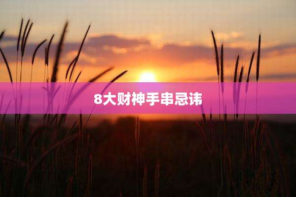 8大财神手串忌讳