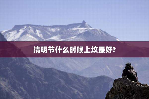 清明节什么时候上坟最好?