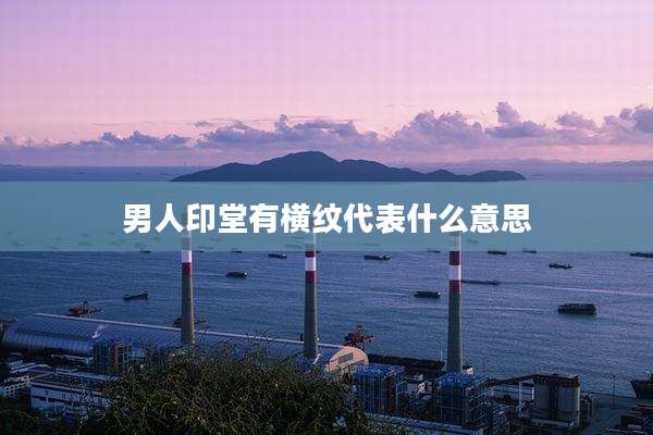男人印堂有横纹代表什么意思