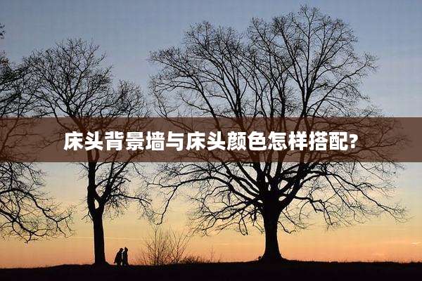 床头背景墙与床头颜色怎样搭配?