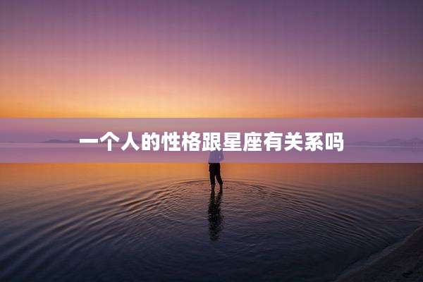 一个人的性格跟星座有关系吗