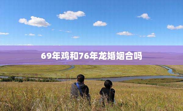 69年鸡和76年龙婚姻合吗