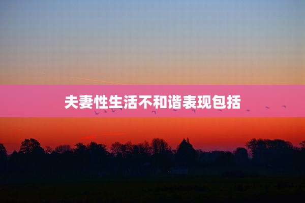 夫妻性生活不和谐表现包括