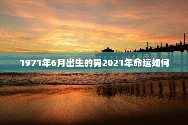 1971年6月出生的男2021年命运如何