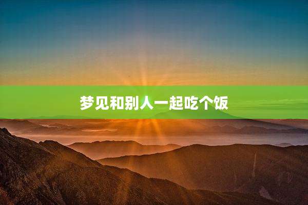 梦见和别人一起吃个饭