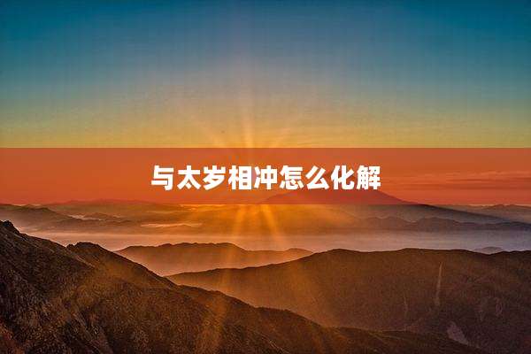 与太岁相冲怎么化解