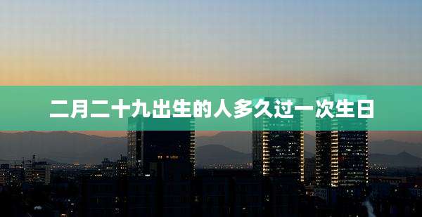 二月二十九出生的人多久过一次生日