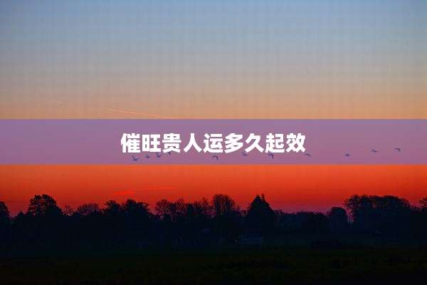 催旺贵人运多久起效