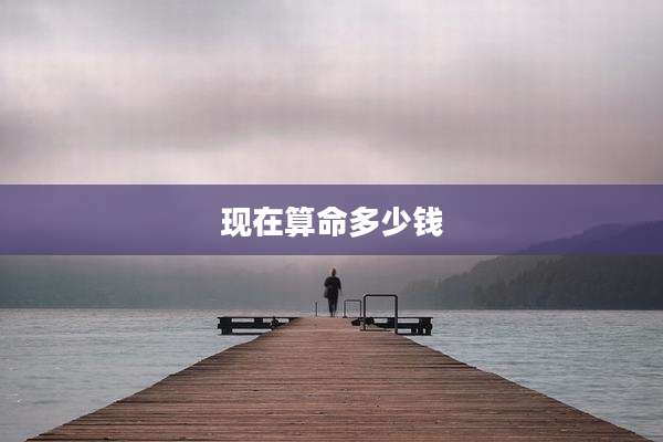现在算命多少钱