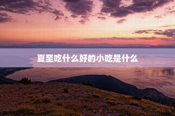 夏至吃什么好的小吃是什么