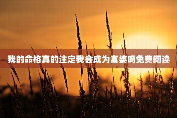 我的命格真的注定我会成为富婆吗免费阅读