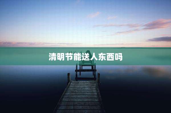 清明节能送人东西吗