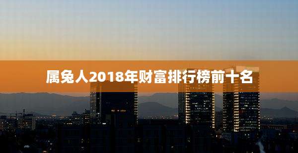 属兔人2018年财富排行榜前十名