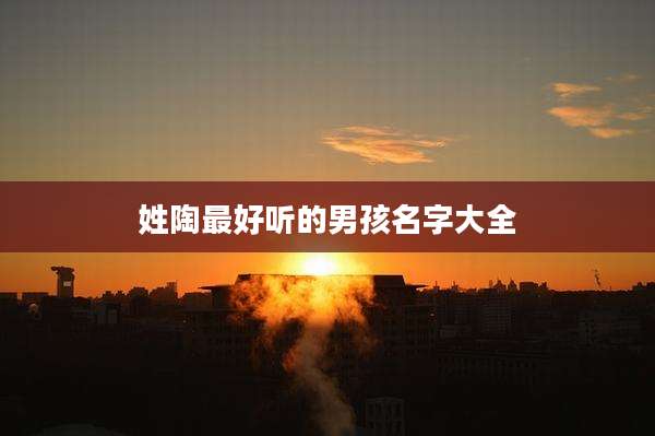 姓陶最好听的男孩名字大全