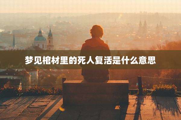 梦见棺材里的死人复活是什么意思