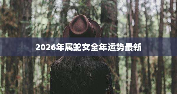 2026年属蛇女全年运势最新