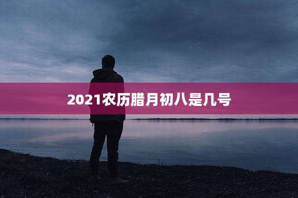 2021农历腊月初八是几号