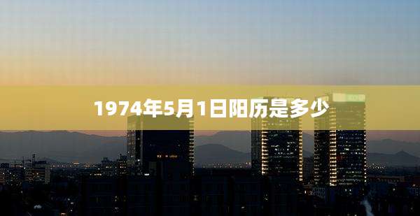 1974年5月1日阳历是多少