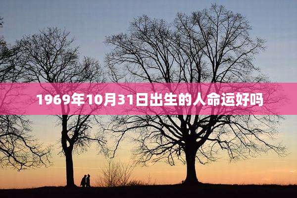 1969年10月31日出生的人命运好吗