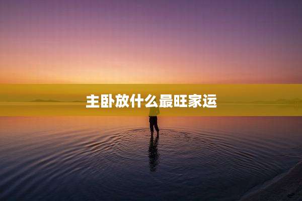 主卧放什么最旺家运