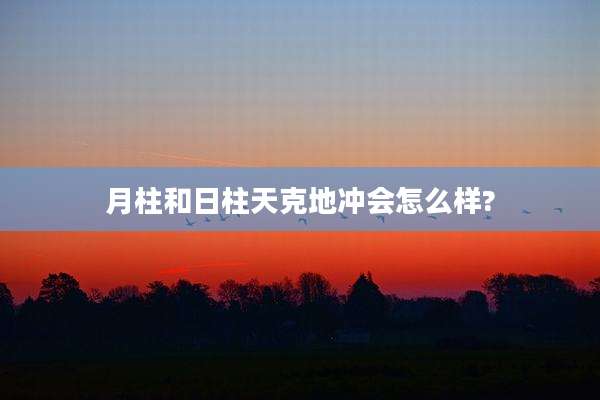月柱和日柱天克地冲会怎么样?