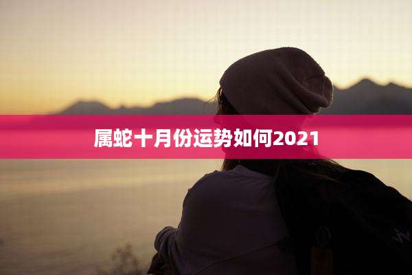 属蛇十月份运势如何2021
