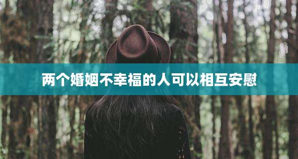 两个婚姻不幸福的人可以相互安慰