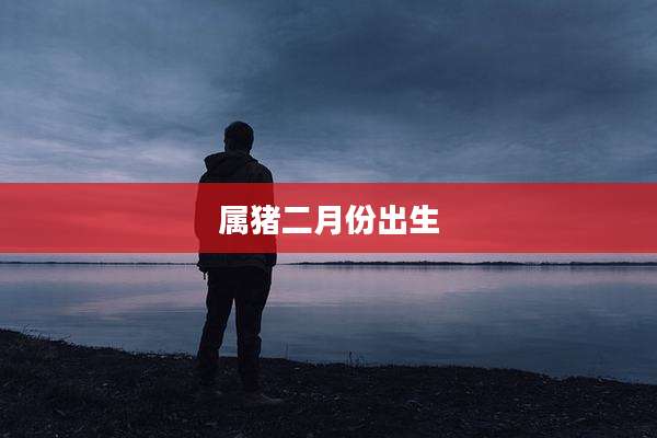 属猪二月份出生