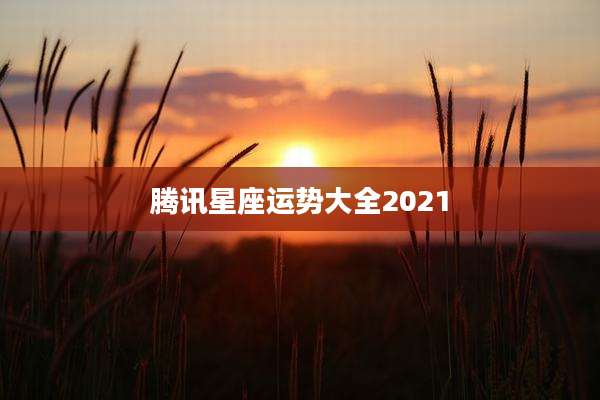 腾讯星座运势大全2021