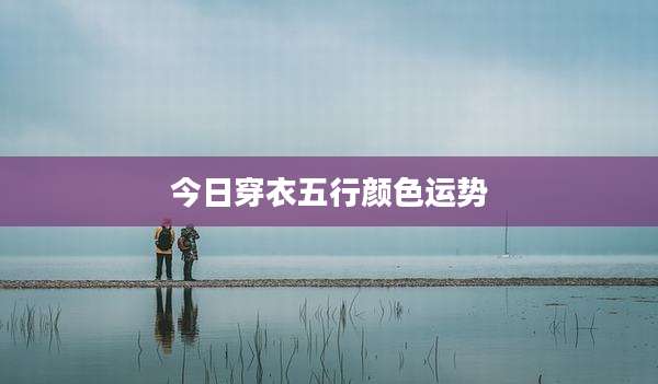 今日穿衣五行颜色运势