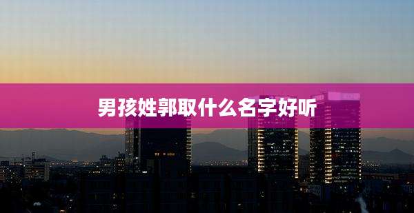 男孩姓郭取什么名字好听