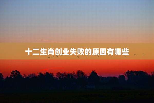 十二生肖创业失败的原因有哪些