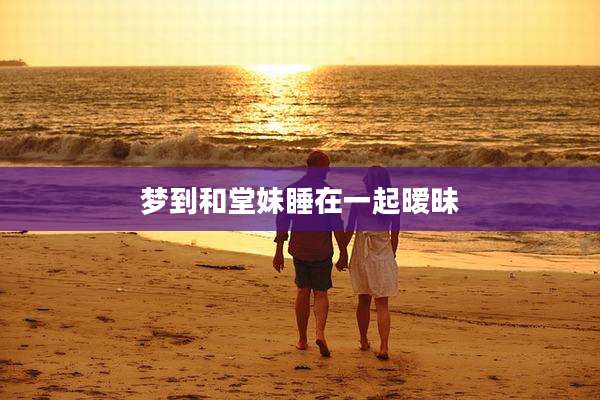 梦到和堂妹睡在一起暧昧
