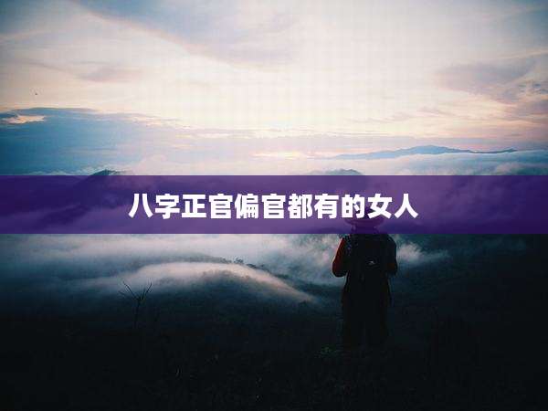 八字正官偏官都有的女人