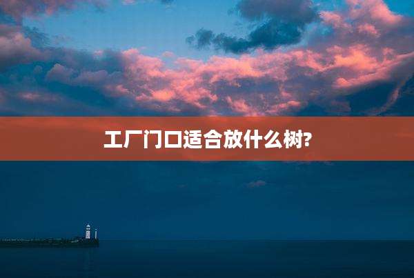 工厂门口适合放什么树?
