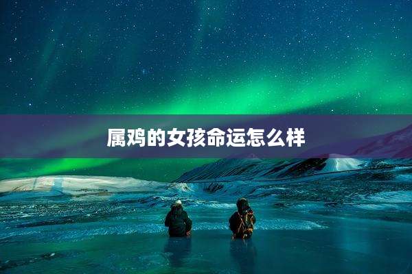 属鸡的女孩命运怎么样
