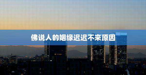 佛说人的姻缘迟迟不来原因