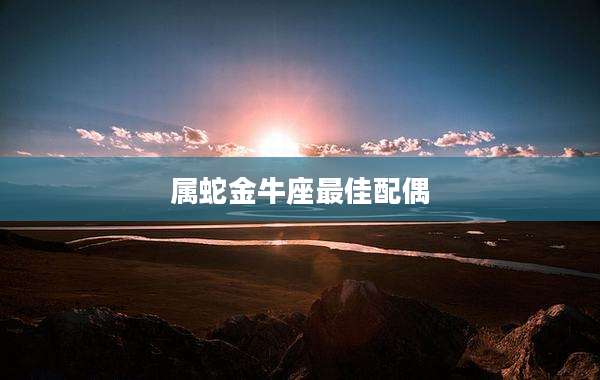 属蛇金牛座最佳配偶