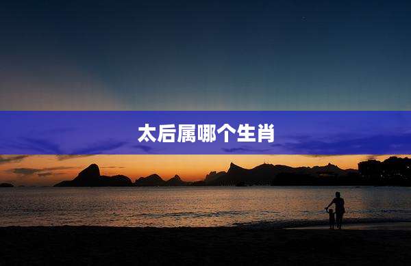 太后属哪个生肖