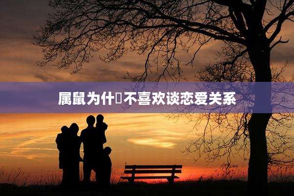 属鼠为什麼不喜欢谈恋爱关系