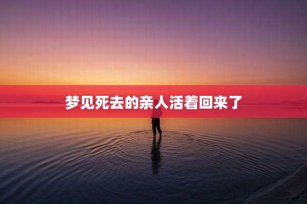 梦见死去的亲人活着回来了
