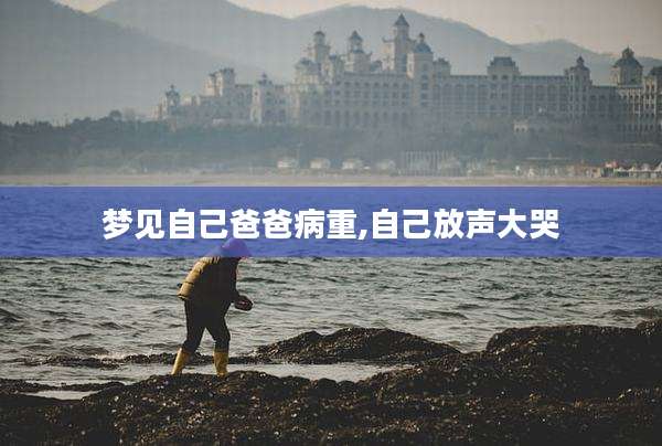梦见自己爸爸病重,自己放声大哭