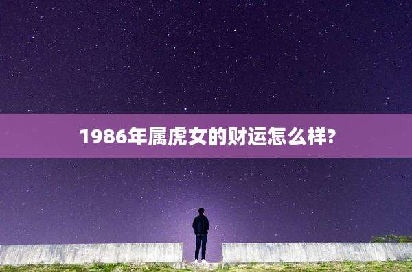 1986年属虎女的财运怎么样?