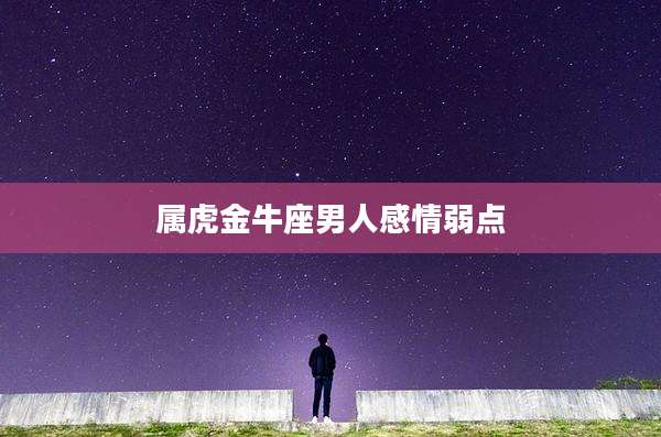 属虎金牛座男人感情弱点