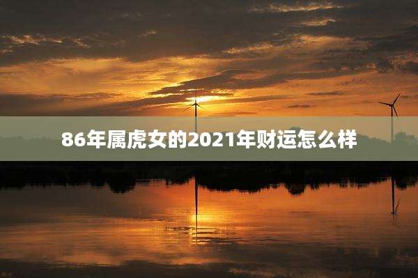 86年属虎女的2021年财运怎么样