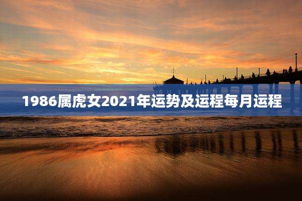 1986属虎女2021年运势及运程每月运程