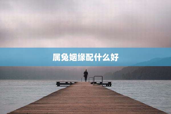属兔姻缘配什么好