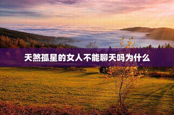天煞孤星的女人不能聊天吗为什么