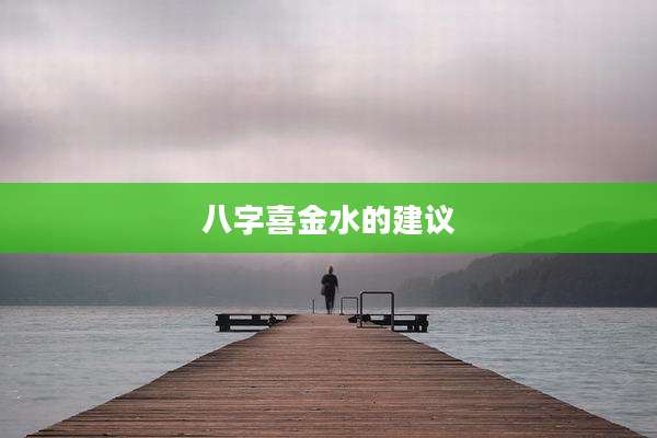八字喜金水的建议