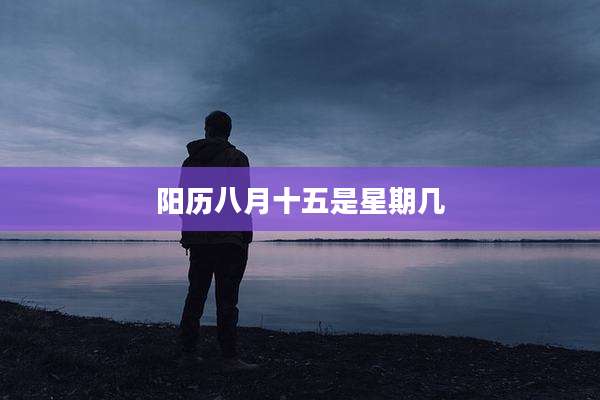 阳历八月十五是星期几